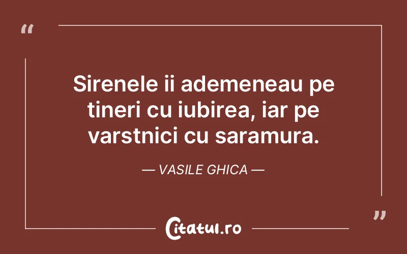 Sirenele ii ademeneau pe tineri cu iubirea, iar pe varstnici cu saramura. Vasile Ghica