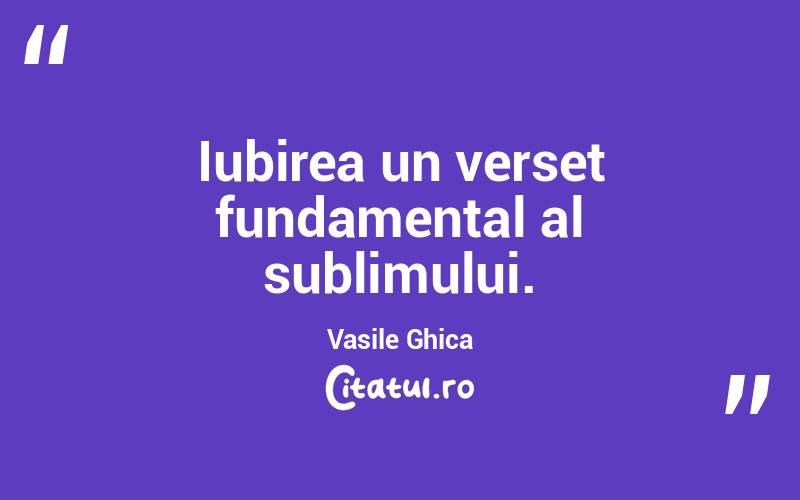 Iubirea un verset fundamental al sublimului. Vasile Ghica
