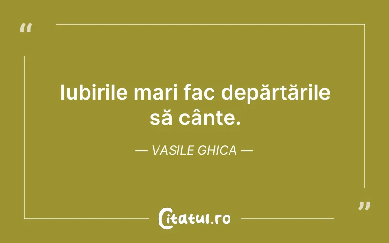 Iubirile mari fac depărtările să cânte. Vasile Ghica