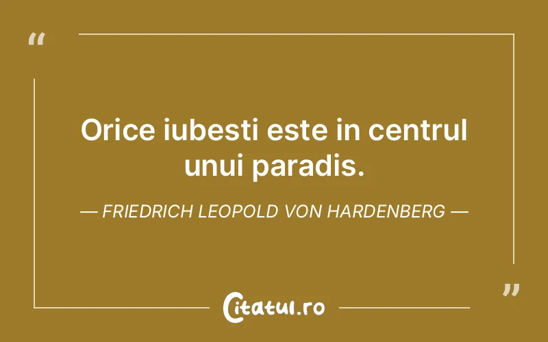Orice iubesti este in centrul unui paradis. Friedrich Leopold Von Hardenberg