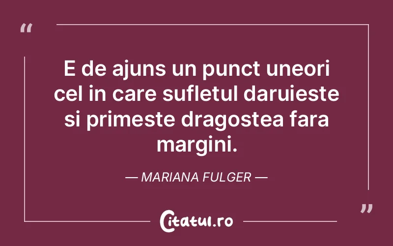 E de ajuns un punct uneori cel in care sufletul daruieste si primeste dragostea fara margini. Mariana Fulger