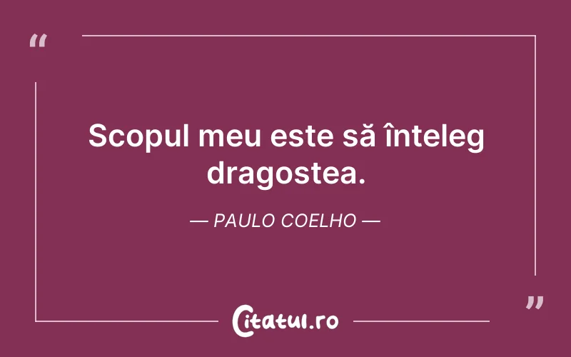 Scopul meu este să înțeleg dragostea. Paulo Coelho