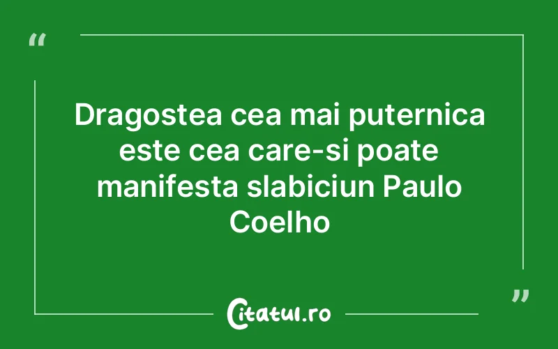 Dragostea cea mai puternica este cea care-si poate manifesta slabiciun Paulo Coelho