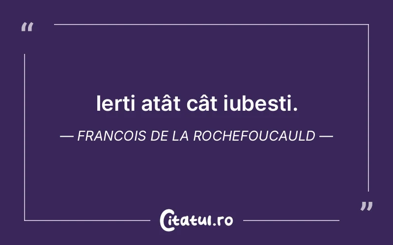 Ierți atât cât iubești. Francois de la Rochefoucauld