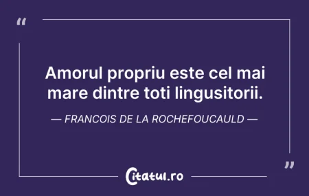 Citeste si: Amorul propriu este cel mai mare dintre ...