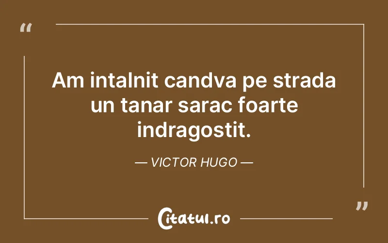 Am intalnit candva pe strada un tanar sarac foarte indragostit. Victor Hugo