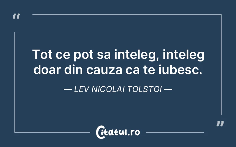 Tot ce pot sa inteleg, inteleg doar din cauza ca te iubesc. Lev Nicolai Tolstoi