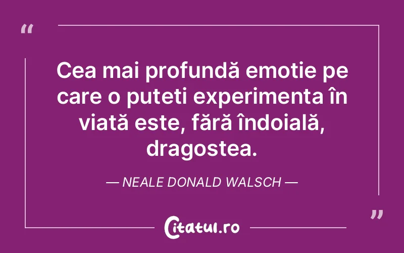 Cea mai profundă emoție pe care o puteți experimenta în viață este, fără îndoială, dragostea. Neale Donald Walsch