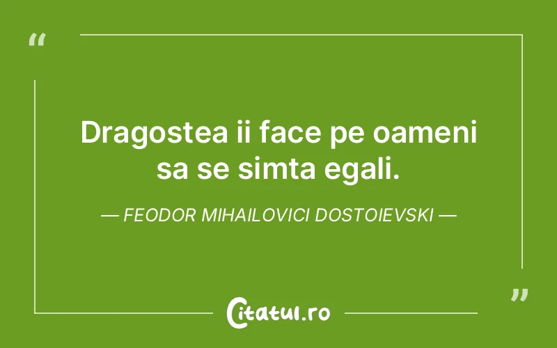 Dragostea ii face pe oameni sa se simta egali. Feodor Mihailovici Dostoievski