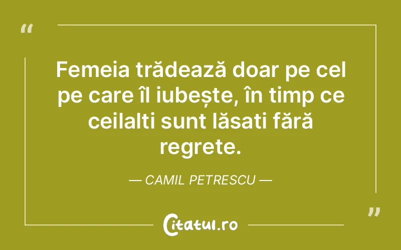 Femeia trădează doar pe cel pe care îl iubește, în timp ce ceilalți sunt lăsați fără regrete. Camil Petrescu