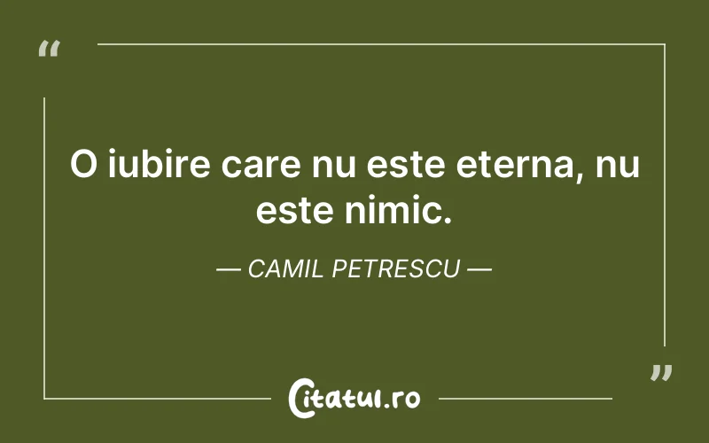O iubire care nu este eterna, nu este nimic. Camil Petrescu