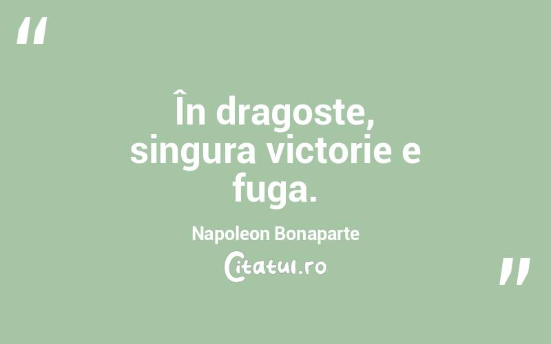 În dragoste, singura victorie e fuga. Napoleon Bonaparte
