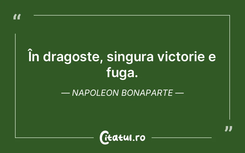 În dragoste, singura victorie e fuga. Napoleon Bonaparte