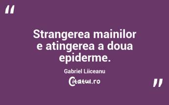 Strangerea mainilor e atingerea a doua epiderme. Gabriel Liiceanu...