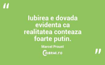 Iubirea e dovada evidenta ca realitatea conteaza foarte putin. Marcel Proust...