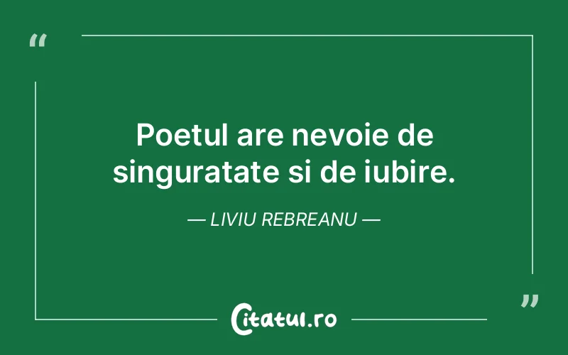 Poetul are nevoie de singuratate si de iubire. Liviu Rebreanu