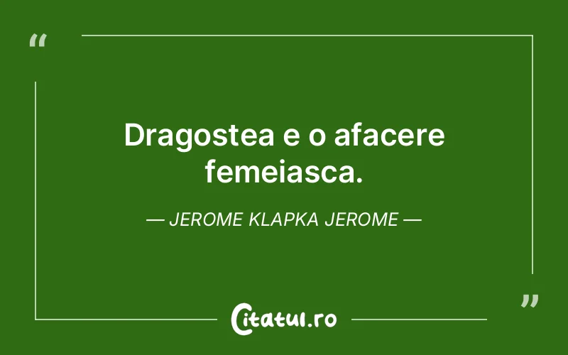 Dragostea e o afacere femeiasca. Jerome Klapka Jerome