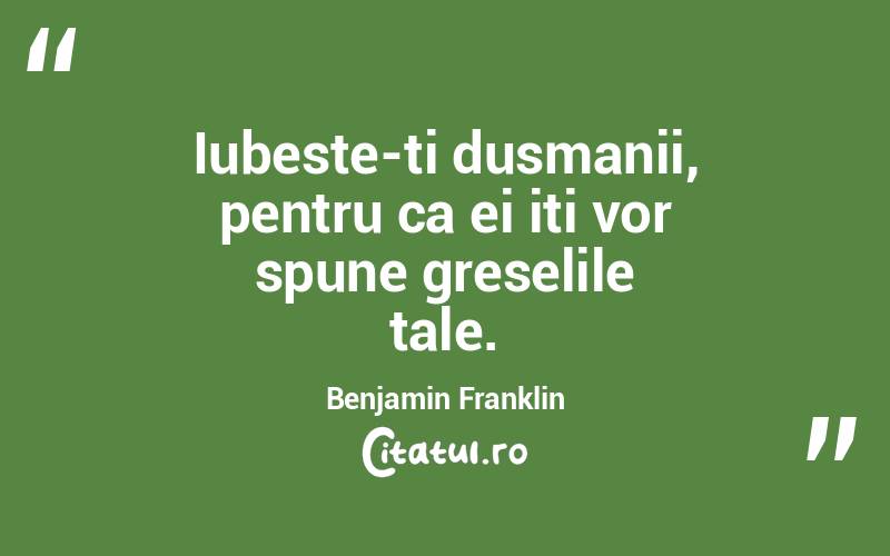 Iubeste-ti dusmanii, pentru ca ei iti vor spune greselile tale. Benjamin Franklin
