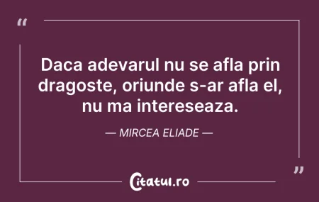 Citeste si: Daca adevarul nu se afla prin dragoste, ...