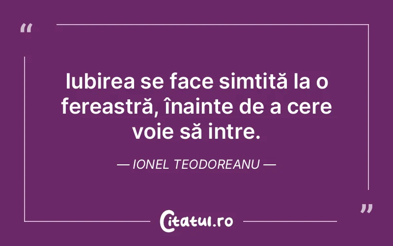 Iubirea se face simțită la o fereastră, înainte de a cere voie să intre. Ionel Teodoreanu