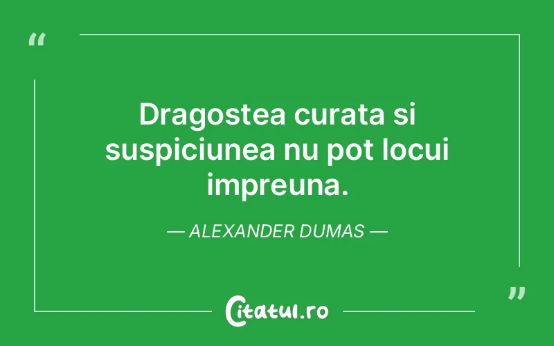 Dragostea curata si suspiciunea nu pot locui impreuna. Alexander Dumas