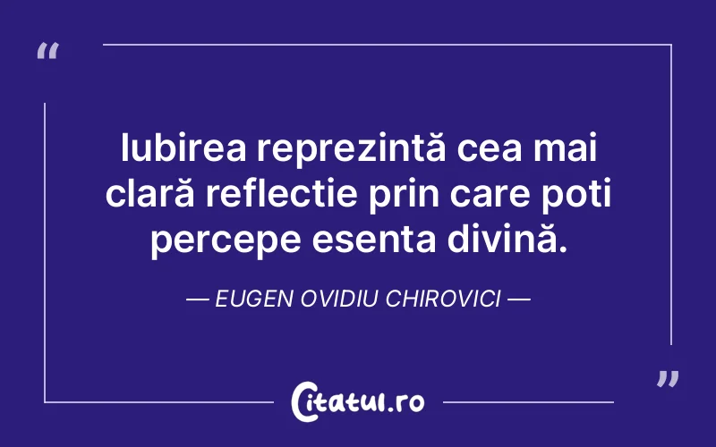 Iubirea reprezintă cea mai clară reflecție prin care poți percepe esența divină. Eugen Ovidiu Chirovici