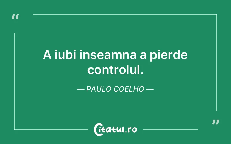 A iubi inseamna a pierde controlul. Paulo Coelho