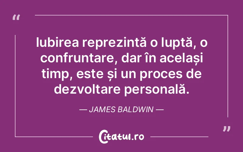 Iubirea reprezintă o luptă, o confruntare, dar în același timp, este și un proces de dezvoltare personală. James Baldwin