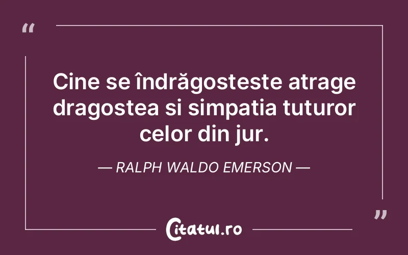 Cine se îndrăgostește atrage dragostea și simpatia tuturor celor din jur. Ralph Waldo Emerson