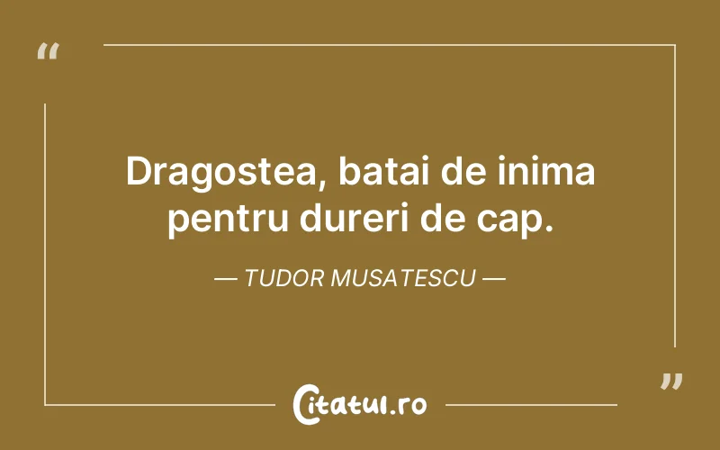Dragostea, batai de inima pentru dureri de cap. Tudor Musatescu
