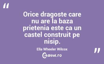 Orice dragoste care nu are la baza prietenia este ca un castel construit pe nisip. Ella Wheeler Wilcox...