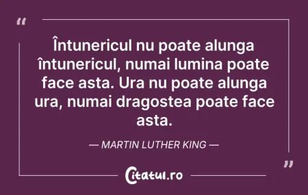 Citeste si: Întunericul nu poate alunga întunericul,...