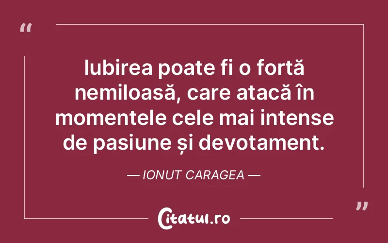 Iubirea poate fi o forță nemiloasă, care atacă în momentele cele mai intense de pasiune și devotament. Ionut Caragea