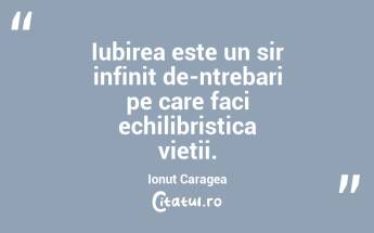 Iubirea este un sir infinit de-ntrebari pe care faci echilibristica vietii. Ionuț Caragea...