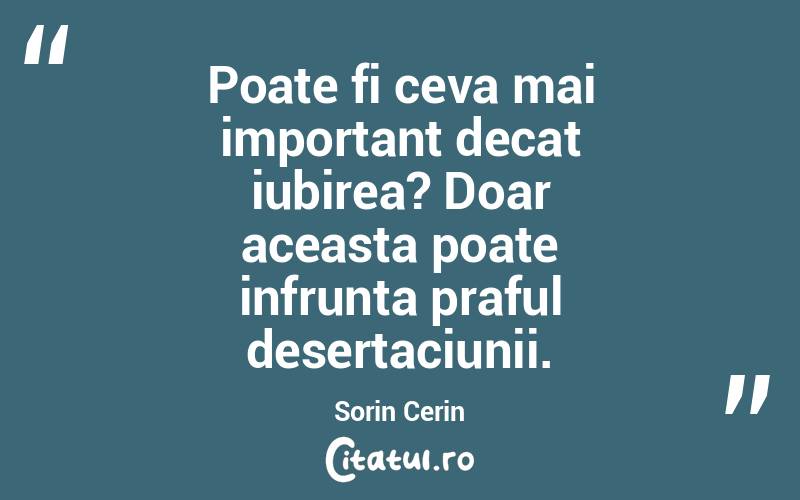 Poate fi ceva mai important decat iubirea? Doar aceasta poate infrunta praful desertaciunii. Sorin Cerin
