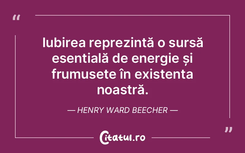 Iubirea reprezintă o sursă esențială de energie și frumusețe în existența noastră. Henry Ward Beecher