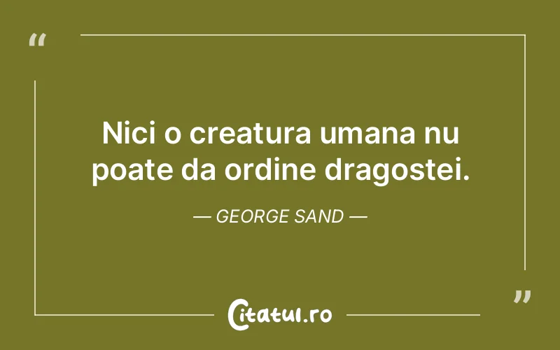 Nici o creatura umana nu poate da ordine dragostei. George Sand