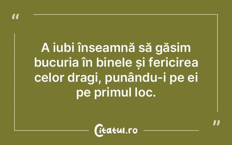 A iubi înseamnă să găsim bucuria în binele și fericirea celor dragi, punându-i pe ei pe primul loc.