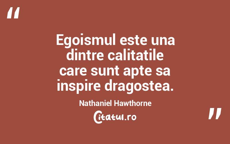 Egoismul este una dintre calitatile care sunt apte sa inspire dragostea. Nathaniel Hawthorne
