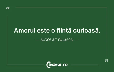 Citeste si: Amorul este o ființă curioasă. Nicolae F...