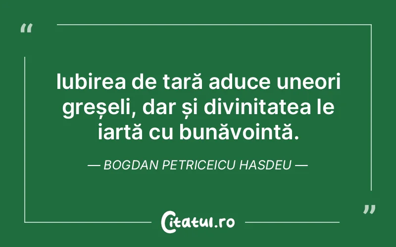 Iubirea de țară aduce uneori greșeli, dar și divinitatea le iartă cu bunăvoință. Bogdan Petriceicu Hasdeu