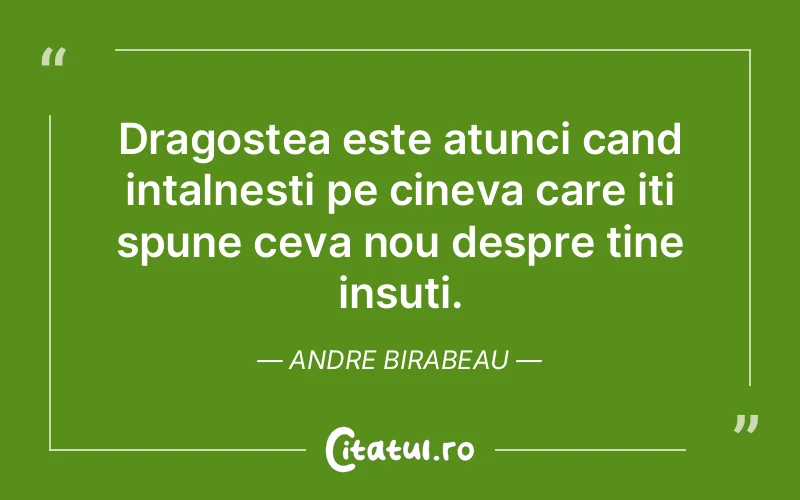 Dragostea este atunci cand intalnesti pe cineva care iti spune ceva nou despre tine insuti. Andre Birabeau