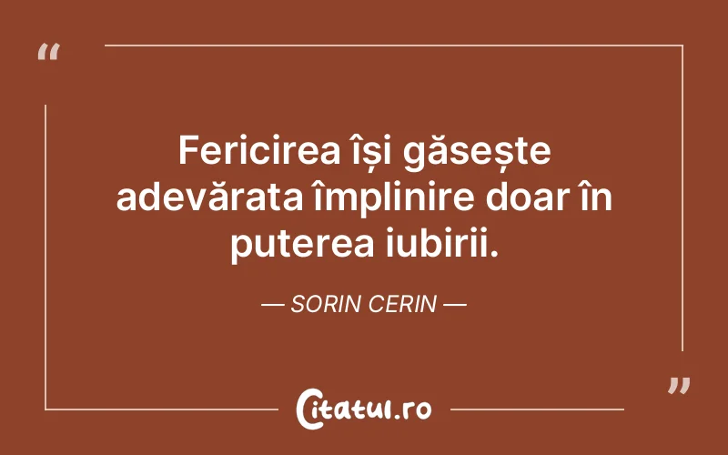 Fericirea își găsește adevărata împlinire doar în puterea iubirii. Sorin Cerin
