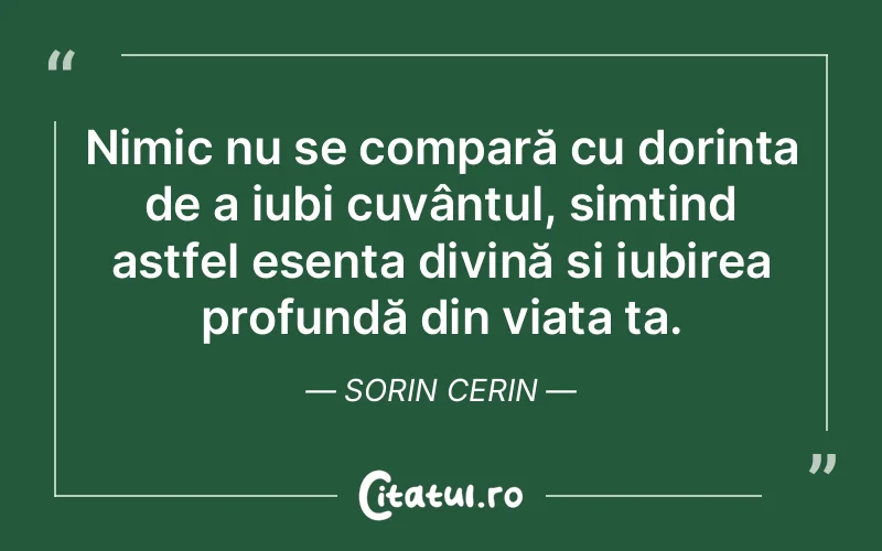 Nimic nu se compară cu dorința de a iubi cuvântul, simțind astfel esența divină și iubirea profundă din viața ta. Sorin Cerin