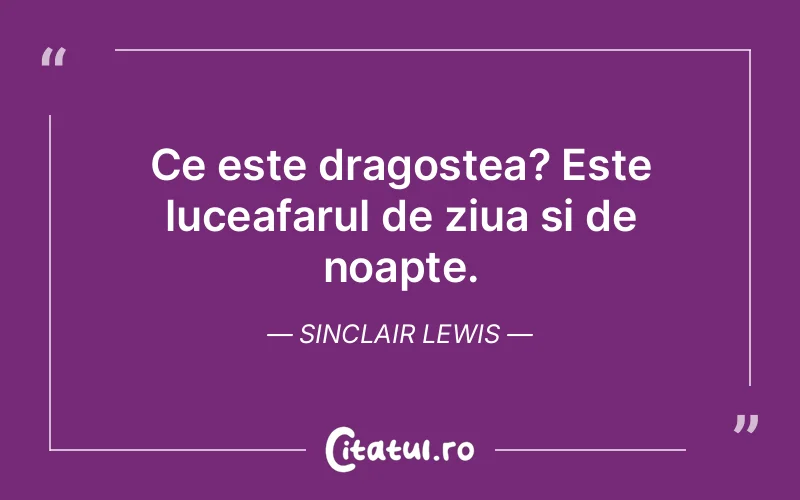 Ce este dragostea? Este luceafarul de ziua si de noapte. Sinclair Lewis