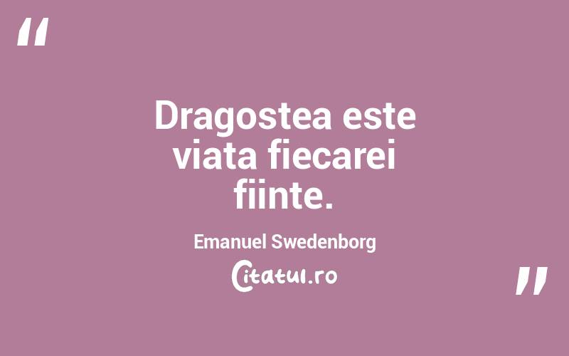 Dragostea este viata fiecarei fiinte. Emanuel Swedenborg
