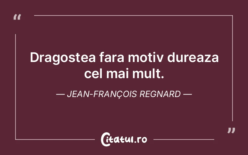 Dragostea fara motiv dureaza cel mai mult. Jean-François Regnard
