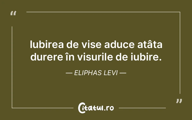 Iubirea de vise aduce atâta durere în visurile de iubire. Eliphas Levi