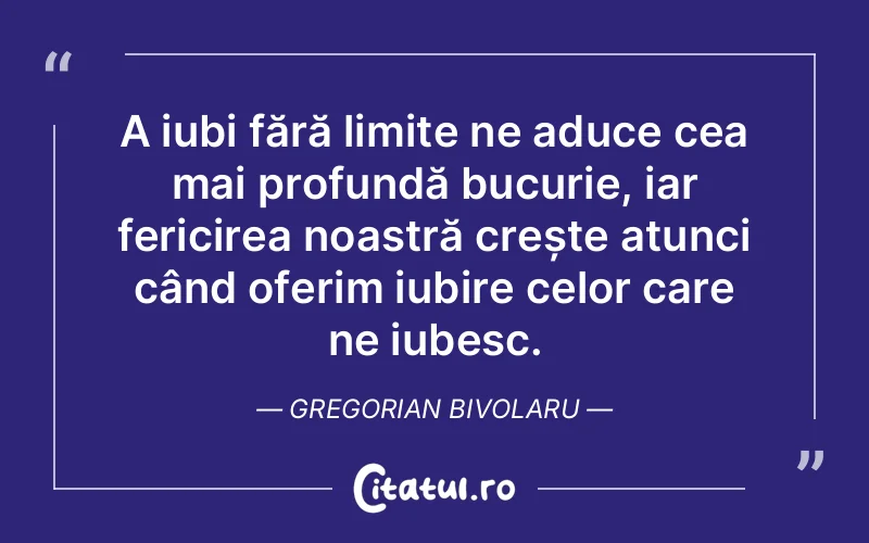 A iubi fără limite ne aduce cea mai profundă bucurie, iar fericirea noastră crește atunci când oferim iubire celor care ne iubesc. Gregorian Bivolaru