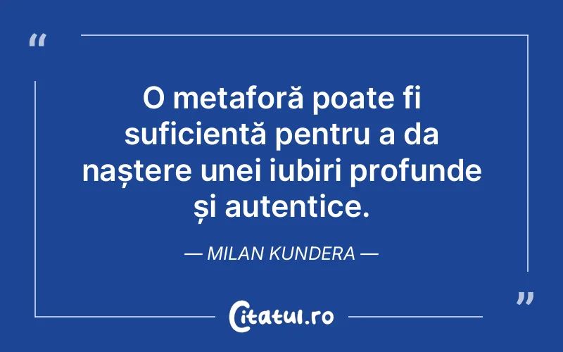 O metaforă poate fi suficientă pentru a da naștere unei iubiri profunde și autentice. Milan Kundera